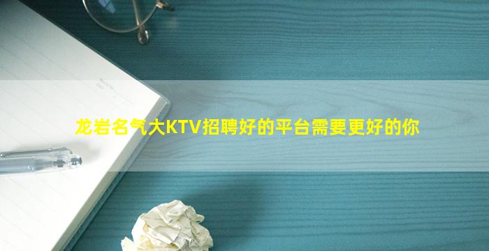 龙岩名气大KTV招聘好的平台需要更好的你